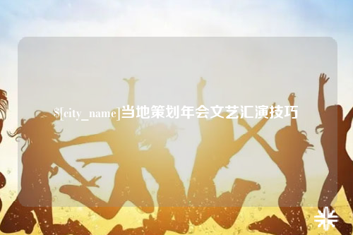 楚雄当地策划年会文艺汇演技巧
