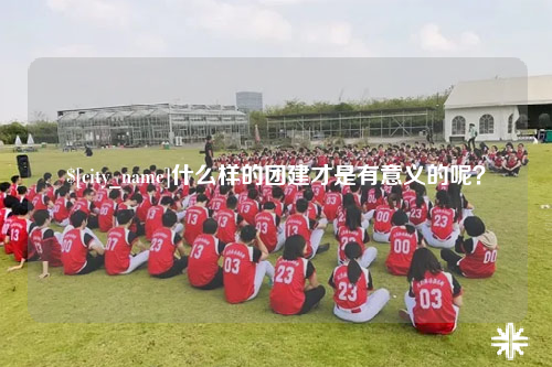 楚雄什么样的团建才是有意义的呢？