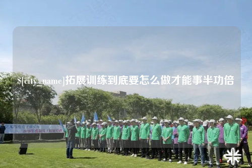 楚雄拓展训练到底要怎么做才能事半功倍