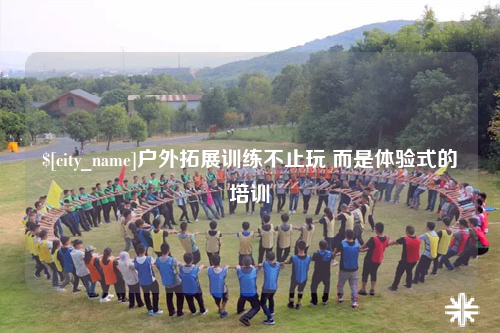 楚雄户外拓展训练不止玩 而是体验式的培训