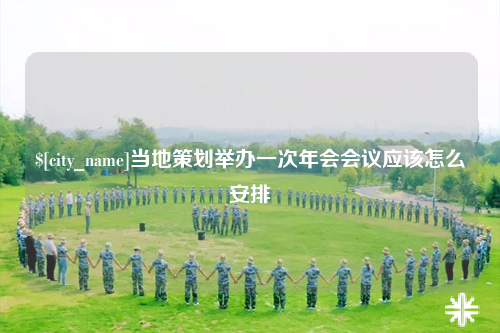 楚雄当地策划举办一次年会会议应该怎么安排